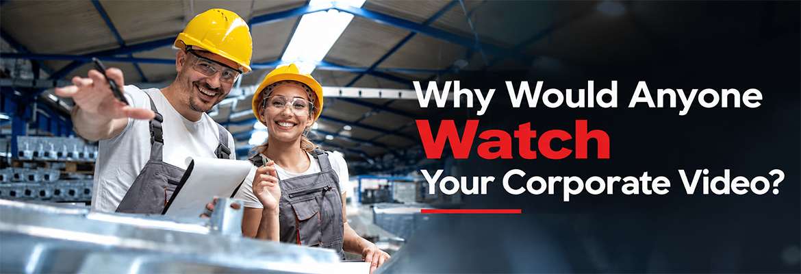 Why Would Anyone Watch Your Corporate Video